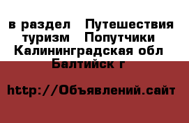  в раздел : Путешествия, туризм » Попутчики . Калининградская обл.,Балтийск г.